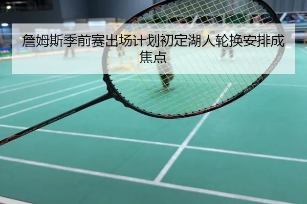 詹姆斯季前赛出场计划初定湖人轮换安排成焦点