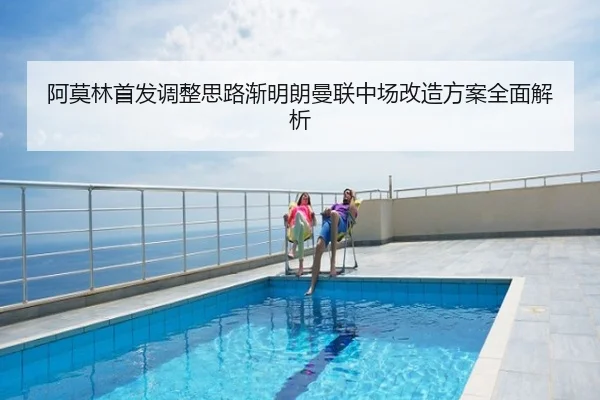 阿莫林首发调整思路渐明朗曼联中场改造方案全面解析